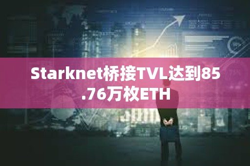Starknet桥接TVL达到85.76万枚ETH