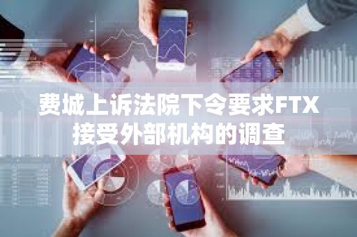 费城上诉法院下令要求FTX接受外部机构的调查