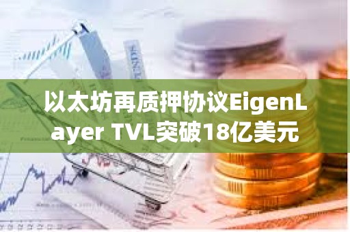 以太坊再质押协议EigenLayer TVL突破18亿美元