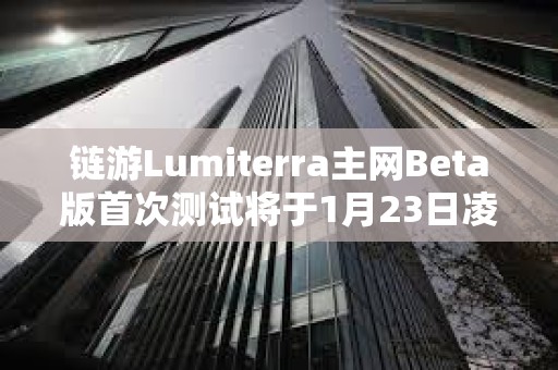 链游Lumiterra主网Beta版首次测试将于1月23日凌晨结束