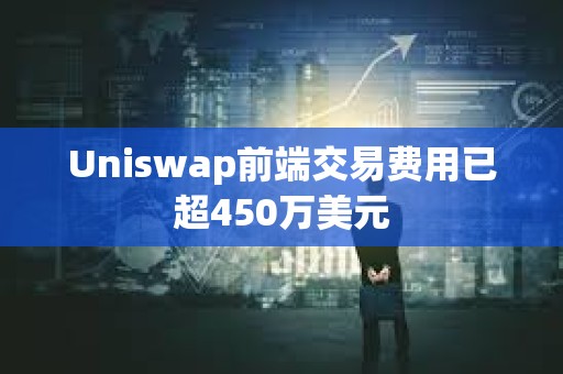 Uniswap前端交易费用已超450万美元