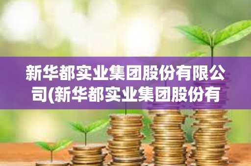 新华都实业集团股份有限公司(新华都实业集团股份有限公司看准网) 新华都实业集团股份有限公司(新华都实业集团股份有限公司看准网)