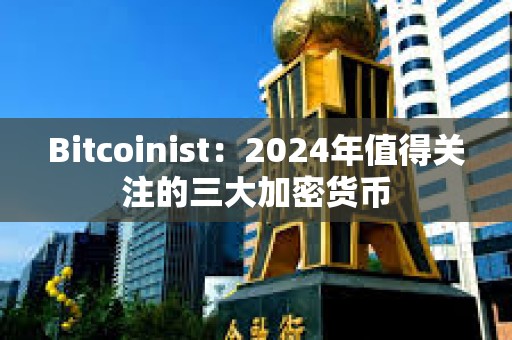 Bitcoinist：2024年值得关注的三大加密货币
