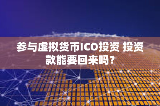 参与虚拟货币ICO投资 投资款能要回来吗？