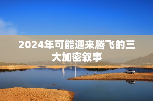 2024年可能迎来腾飞的三大加密叙事