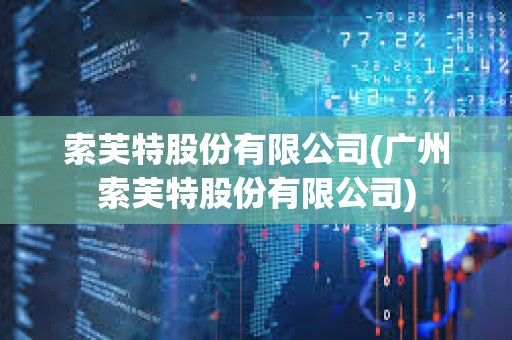 索芙特股份有限公司(广州索芙特股份有限公司)