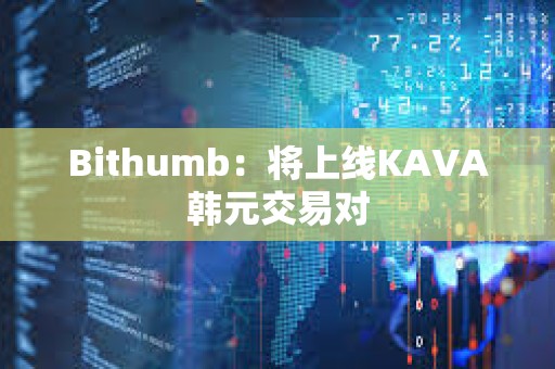 Bithumb：将上线KAVA韩元交易对