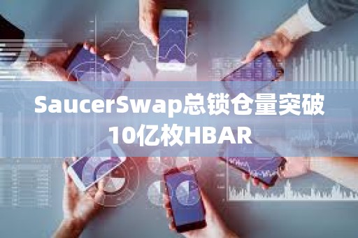 SaucerSwap总锁仓量突破10亿枚HBAR
