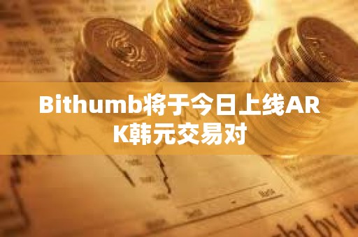 Bithumb将于今日上线ARK韩元交易对
