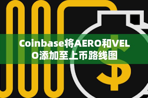 Coinbase将AERO和VELO添加至上币路线图