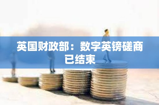 英国财政部：数字英镑磋商已结束