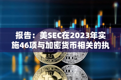 报告：美SEC在2023年实施46项与加密货币相关的执法行动