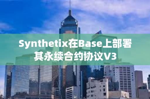 Synthetix在Base上部署其永续合约协议V3