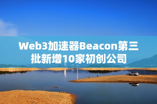 Web3加速器Beacon第三批新增10家初创公司