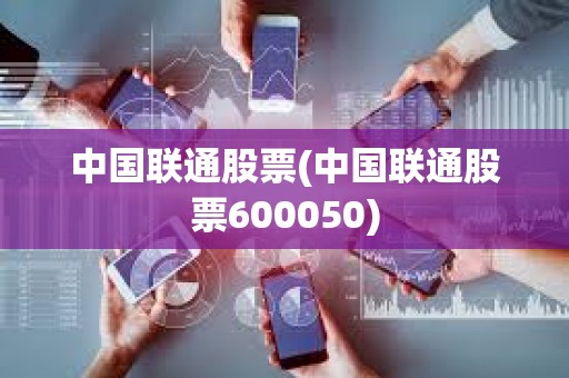 中国联通股票(中国联通股票600050)