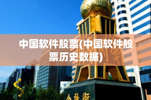 中国软件股票(中国软件股票历史数据) 中国软件股票(中国软件股票历史数据)