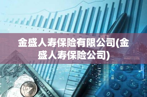 金盛人寿保险有限公司(金盛人寿保险公司)