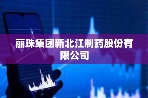 丽珠集团新北江制药股份有限公司 丽珠集团新北江制药股份有限公司
