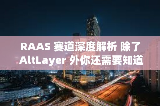 RAAS 赛道深度解析 除了 AltLayer 外你还需要知道哪些项目