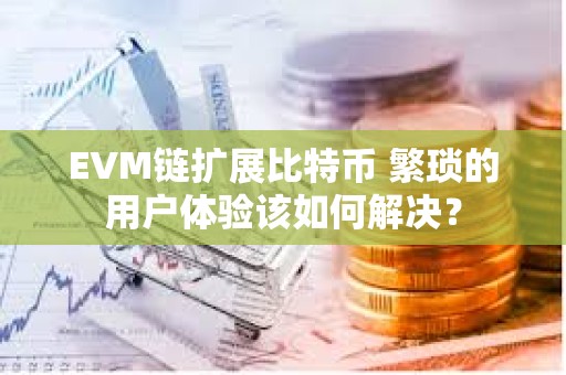 EVM链扩展比特币 繁琐的用户体验该如何解决？