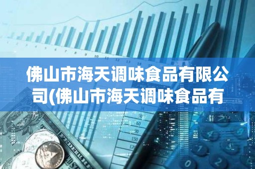 佛山市海天调味食品有限公司(佛山市海天调味食品有限公司车间主任)