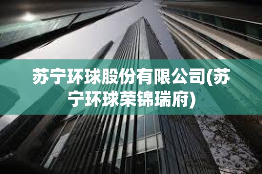 苏宁环球股份有限公司(苏宁环球荣锦瑞府)