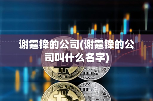 谢霆锋的公司(谢霆锋的公司叫什么名字)