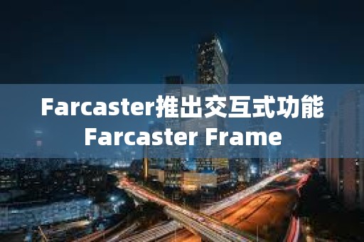 Farcaster推出交互式功能Farcaster Frame