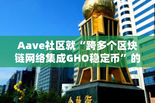 Aave社区就“跨多个区块链网络集成GHO稳定币”的提案开启温度检查投票