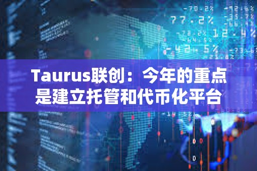 Taurus联创：今年的重点是建立托管和代币化平台
