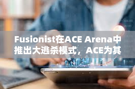 Fusionist在ACE Arena中推出大逃杀模式，ACE为其唯一通用代币
