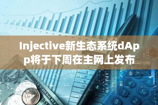 Injective新生态系统dApp将于下周在主网上发布