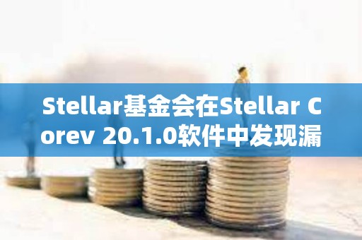 Stellar基金会在Stellar Corev 20.1.0软件中发现漏洞