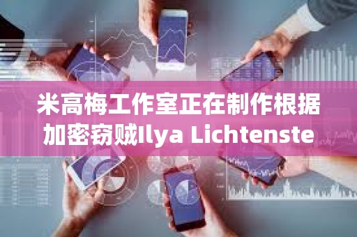 米高梅工作室正在制作根据加密窃贼Ilya Lichtenstein生活改编的电影