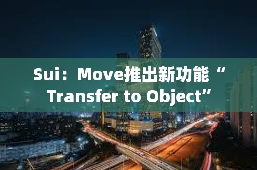 Sui：Move推出新功能“Transfer to Object”