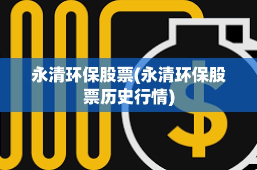 永清环保股票(永清环保股票历史行情)