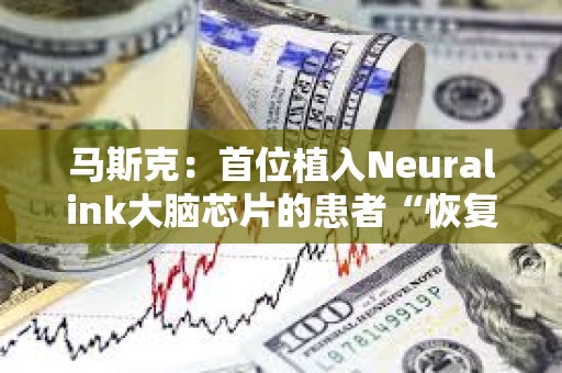 马斯克：首位植入Neuralink大脑芯片的患者“恢复良好”