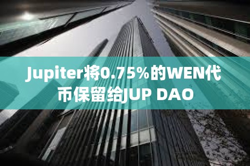 Jupiter将0.75%的WEN代币保留给JUP DAO