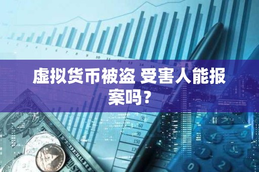 虚拟货币被盗 受害人能报案吗？