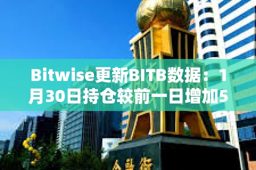 Bitwise更新BITB数据：1月30日持仓较前一日增加501枚比特币