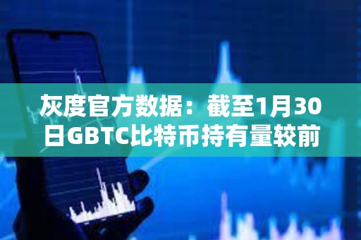 灰度官方数据：截至1月30日GBTC比特币持有量较前一日减少约4461枚BTC