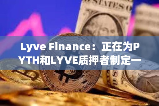 Lyve Finance：正在为PYTH和LYVE质押者制定一项计划，为两个社区带来更多协同效应
