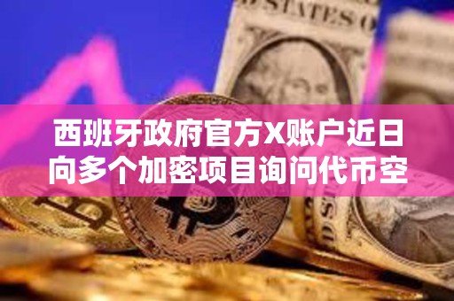 西班牙政府官方X账户近日向多个加密项目询问代币空投信息，疑似账号被盗