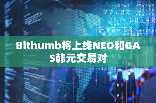Bithumb将上线NEO和GAS韩元交易对