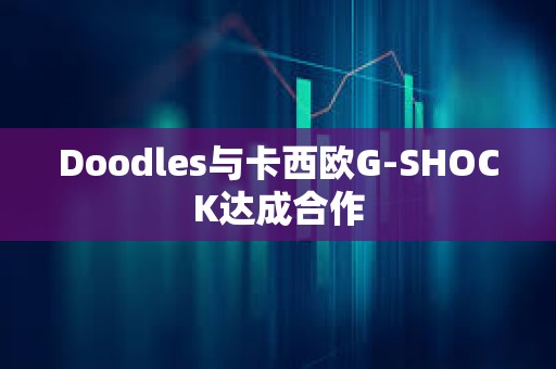 Doodles与卡西欧G-SHOCK达成合作