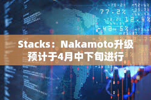Stacks：Nakamoto升级预计于4月中下旬进行