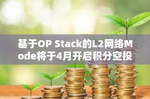 基于OP Stack的L2网络Mode将于4月开启积分空投，以奖励其活跃用户