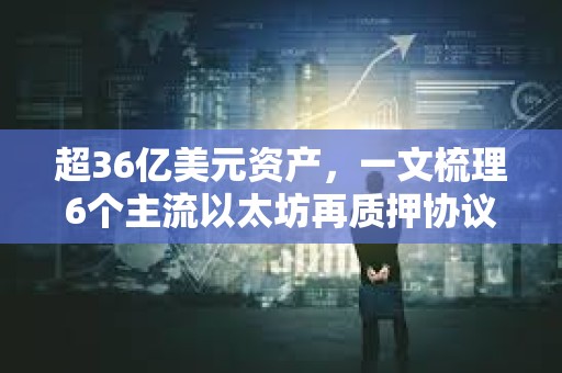 超36亿美元资产，一文梳理6个主流以太坊再质押协议