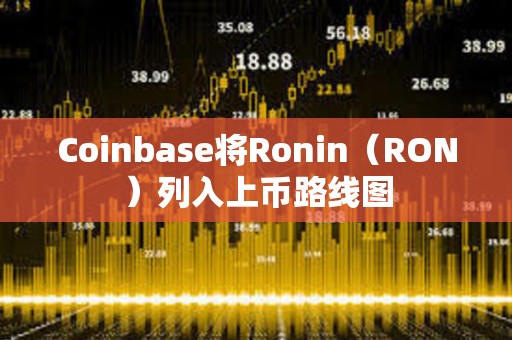 Coinbase将Ronin（RON）列入上币路线图
