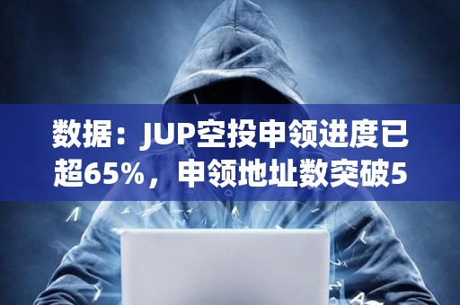 数据：JUP空投申领进度已超65%，申领地址数突破50万